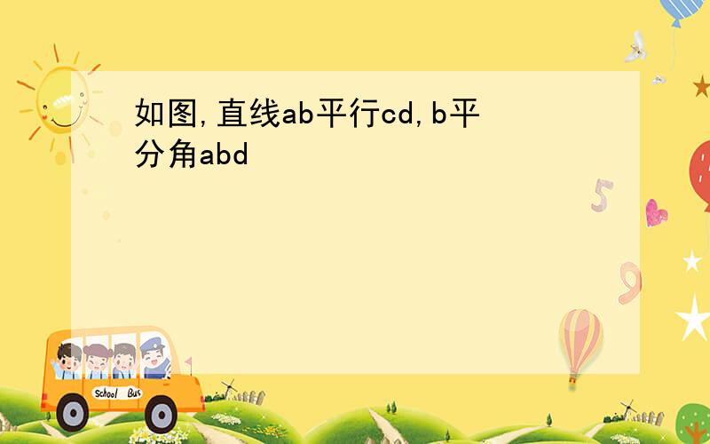 如图,直线ab平行cd,b平分角abd