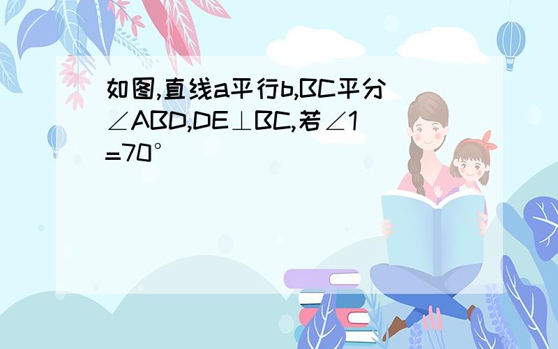 如图,直线a平行b,BC平分∠ABD,DE⊥BC,若∠1=70°