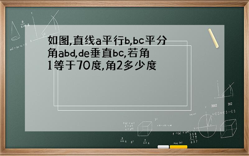 如图,直线a平行b,bc平分角abd,de垂直bc,若角1等于70度,角2多少度