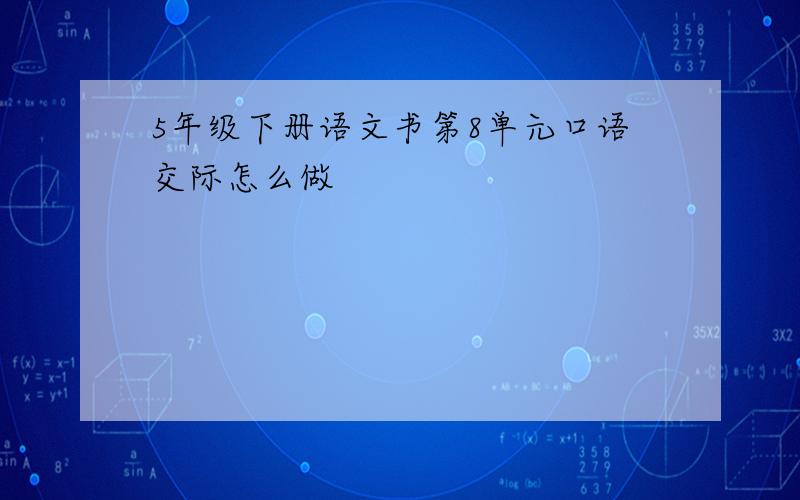 5年级下册语文书第8单元口语交际怎么做