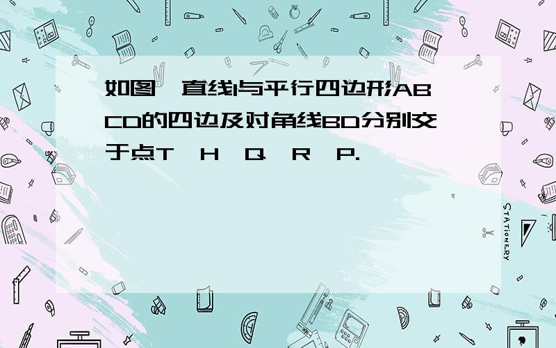 如图,直线l与平行四边形ABCD的四边及对角线BD分别交于点T,H,Q,R,P.