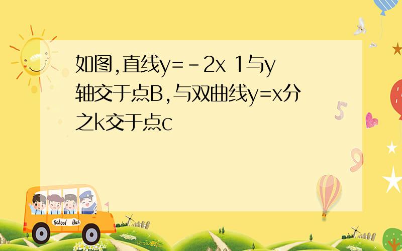 如图,直线y=-2x 1与y轴交于点B,与双曲线y=x分之k交于点c