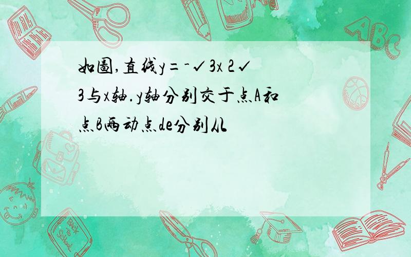 如图,直线y=-√3x 2√3与x轴.y轴分别交于点A和点B两动点de分别从