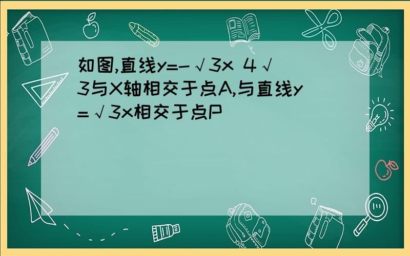 如图,直线y=-√3x 4√3与X轴相交于点A,与直线y=√3x相交于点P