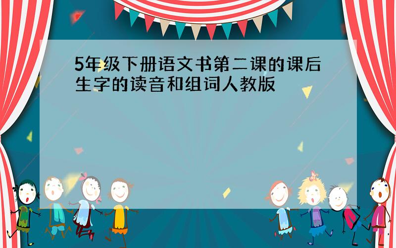 5年级下册语文书第二课的课后生字的读音和组词人教版