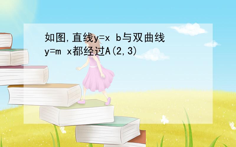 如图,直线y=x b与双曲线y=m x都经过A(2,3)