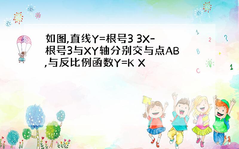 如图,直线Y=根号3 3X-根号3与XY轴分别交与点AB,与反比例函数Y=K X