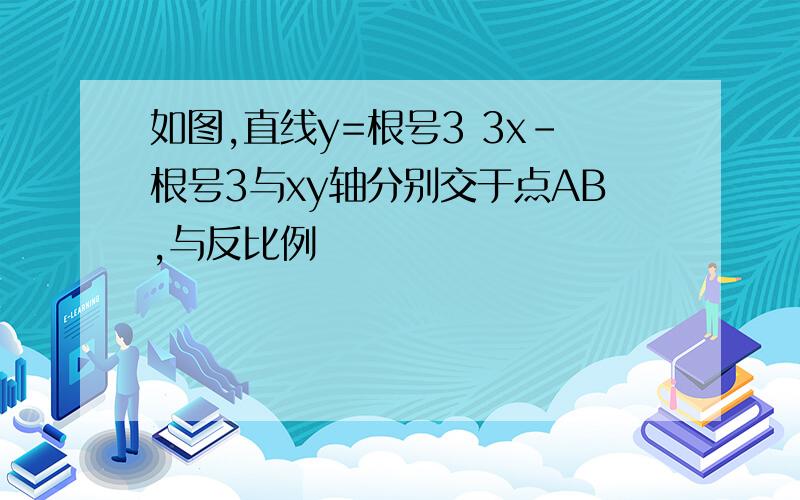 如图,直线y=根号3 3x-根号3与xy轴分别交于点AB,与反比例