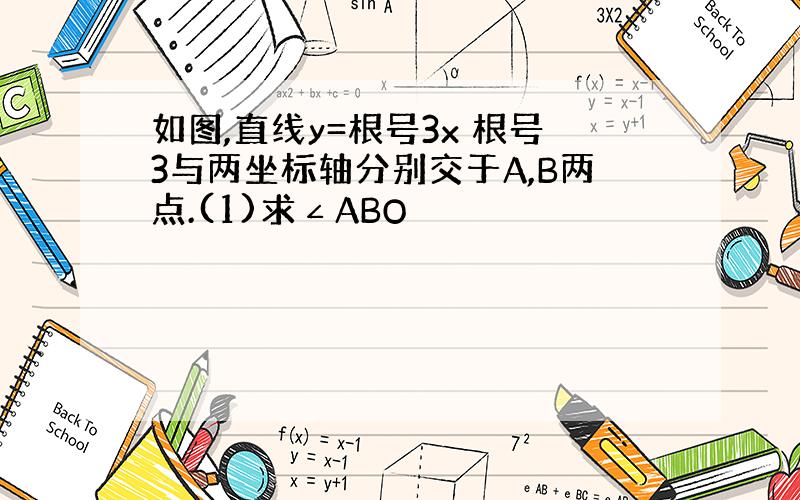 如图,直线y=根号3x 根号3与两坐标轴分别交于A,B两点.(1)求∠ABO