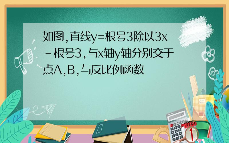 如图,直线y=根号3除以3x-根号3,与x轴y轴分别交于点A,B,与反比例函数