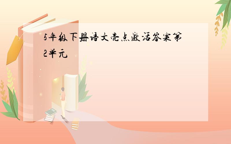 5年级下册语文亮点激活答案第2单元