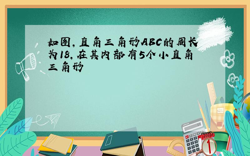 如图,直角三角形ABC的周长为18,在其内部有5个小直角三角形