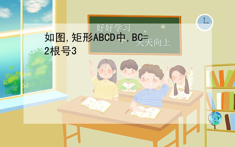 如图,矩形ABCD中,BC=2根号3