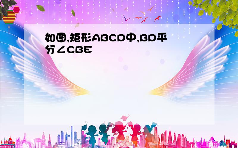 如图,矩形ABCD中,BD平分∠CBE