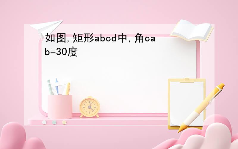 如图,矩形abcd中,角cab=30度