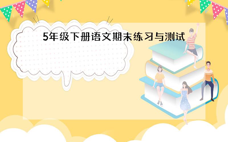 5年级下册语文期末练习与测试