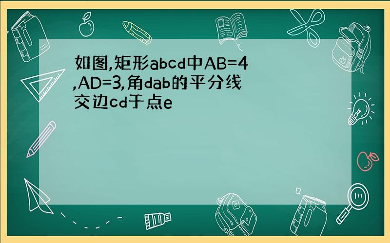 如图,矩形abcd中AB=4,AD=3,角dab的平分线交边cd于点e