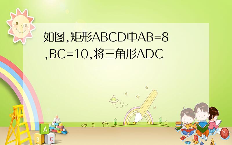 如图,矩形ABCD中AB=8,BC=10,将三角形ADC