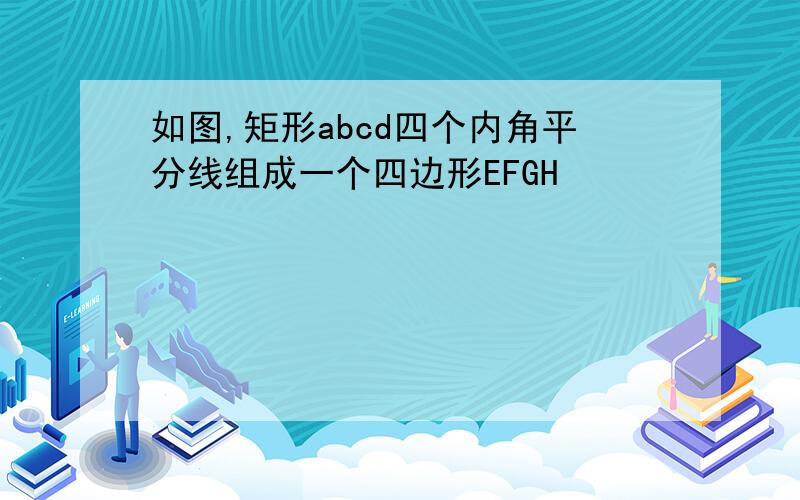 如图,矩形abcd四个内角平分线组成一个四边形EFGH