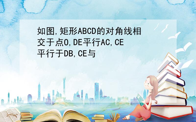 如图,矩形ABCD的对角线相交于点O,DE平行AC,CE平行于DB,CE与