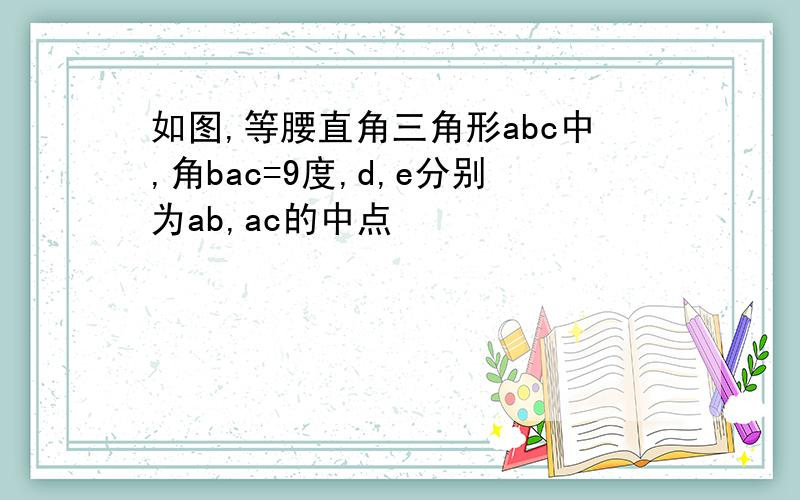 如图,等腰直角三角形abc中,角bac=9度,d,e分别为ab,ac的中点