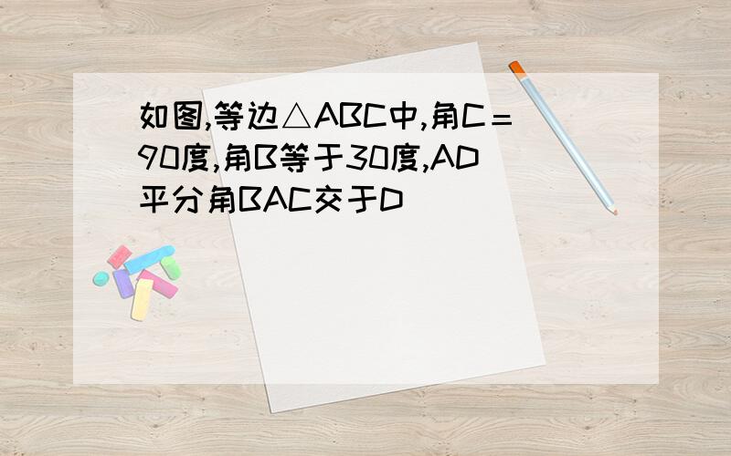 如图,等边△ABC中,角C＝90度,角B等于30度,AD平分角BAC交于D