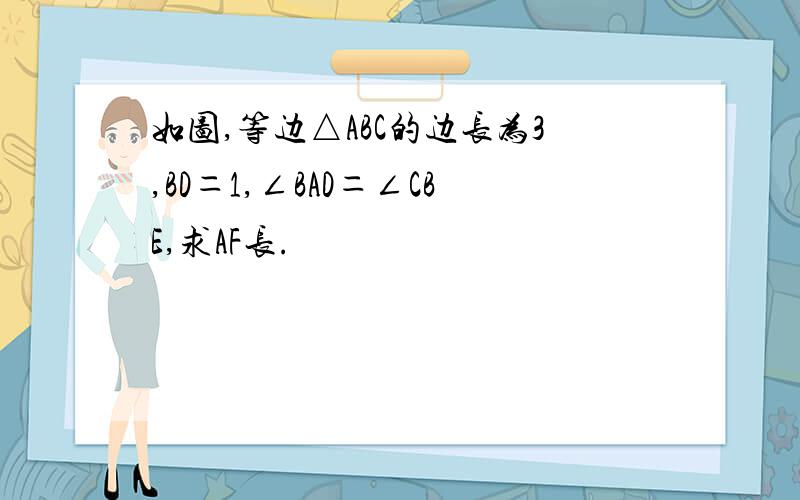 如图,等边△ABC的边长为3,BD＝1,∠BAD＝∠CBE,求AF长.