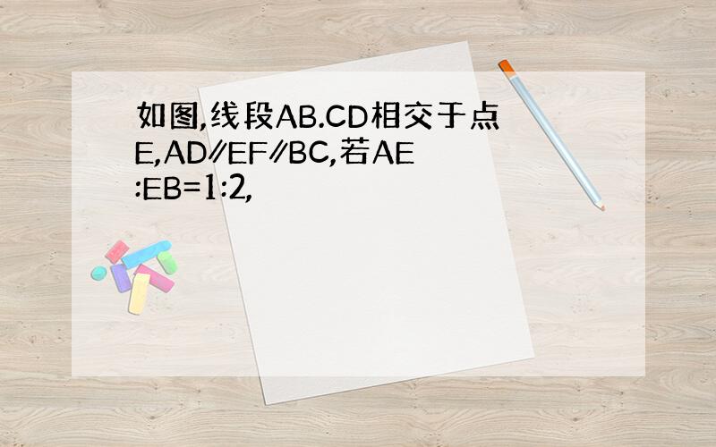 如图,线段AB.CD相交于点E,AD∥EF∥BC,若AE:EB=1:2,