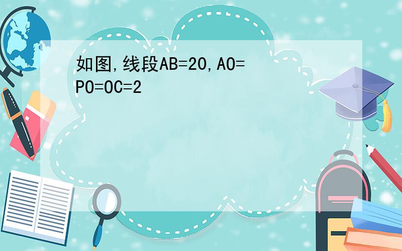 如图,线段AB=20,AO=PO=OC=2