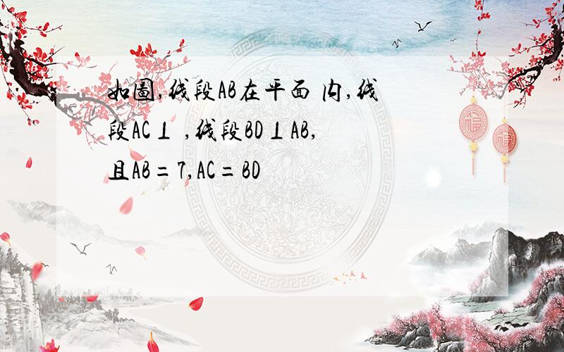 如图,线段AB在平面 内,线段AC⊥ ,线段BD⊥AB,且AB=7,AC=BD