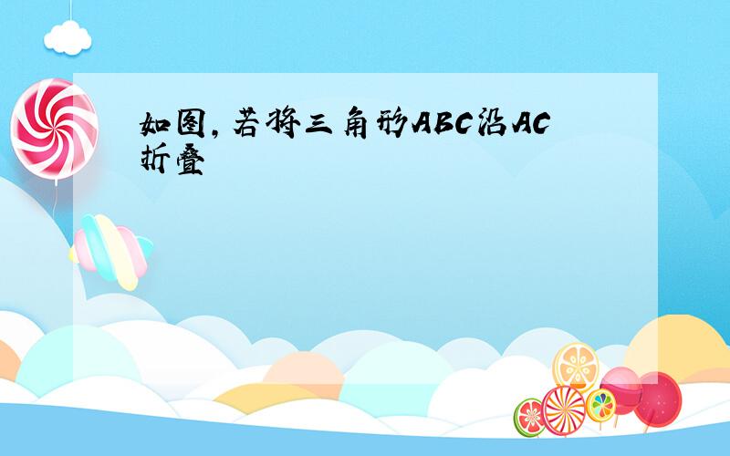 如图,若将三角形ABC沿AC折叠