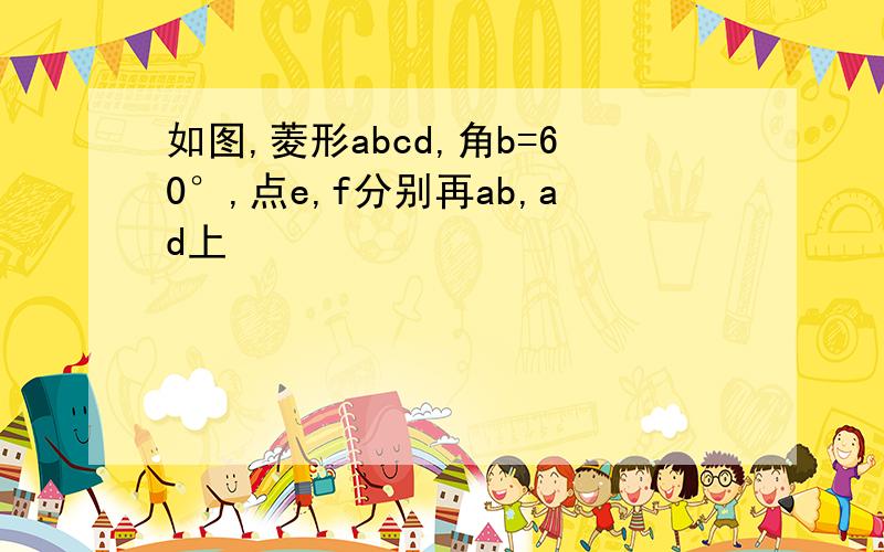 如图,菱形abcd,角b=60°,点e,f分别再ab,ad上