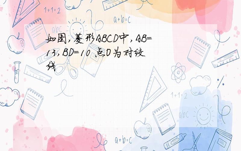 如图,菱形ABCD中,AB=13,BD=10 点O为对绞线