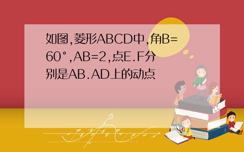 如图,菱形ABCD中,角B=60°,AB=2,点E.F分别是AB.AD上的动点