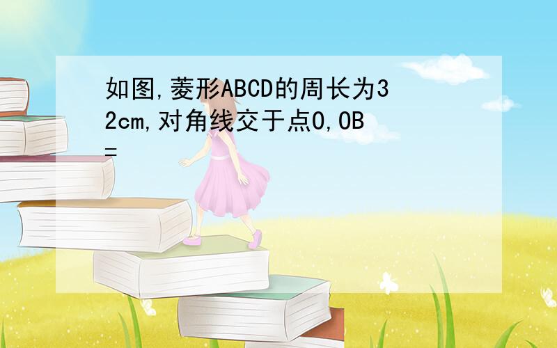 如图,菱形ABCD的周长为32cm,对角线交于点O,OB=