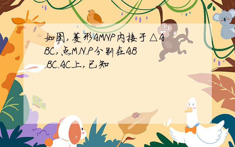 如图,菱形AMNP内接于△ABC,点M.N.P分别在AB.BC.AC上,已知