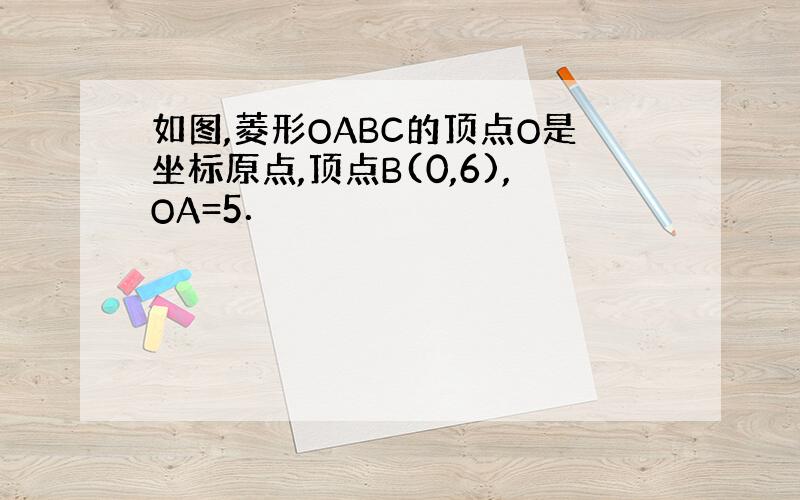 如图,菱形OABC的顶点O是坐标原点,顶点B(0,6),OA=5．