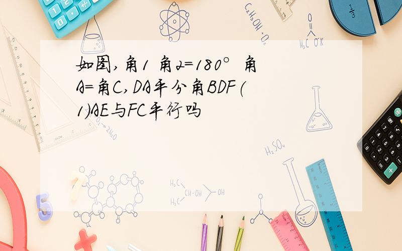 如图,角1 角2=180°角A=角C,DA平分角BDF(1)AE与FC平行吗