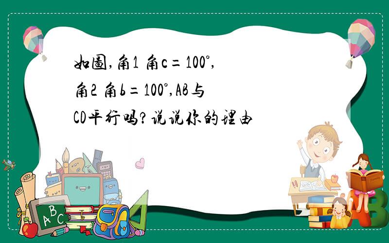 如图,角1 角c=100°,角2 角b=100°,AB与CD平行吗?说说你的理由