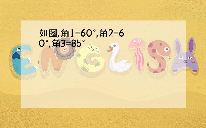 如图,角1=60°,角2=60°,角3=85°