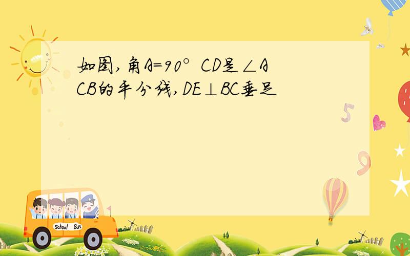 如图,角A=90°CD是∠ACB的平分线,DE⊥BC垂足