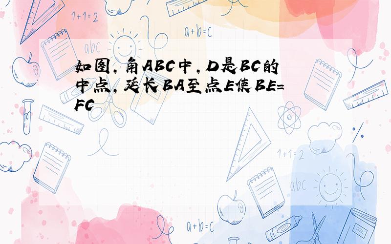 如图,角ABC中,D是BC的中点,延长BA至点E使BE=FC