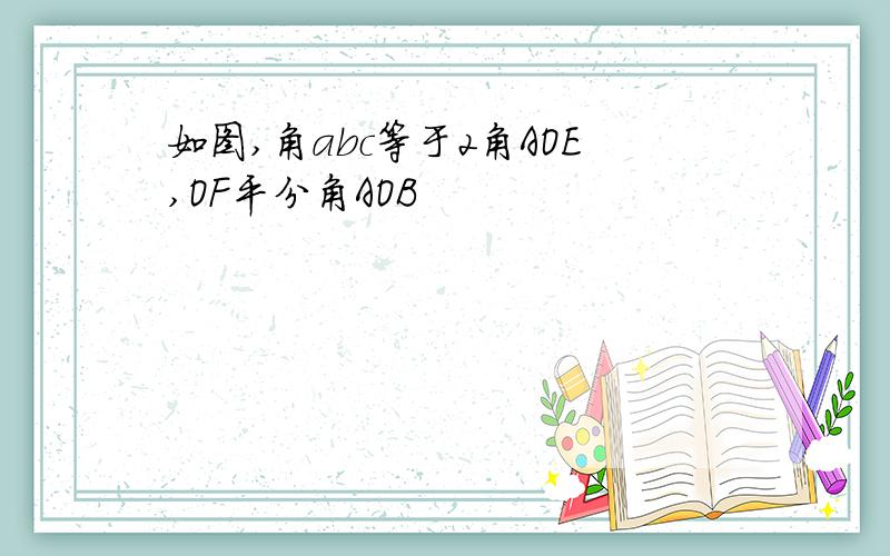 如图,角abc等于2角AOE,OF平分角AOB