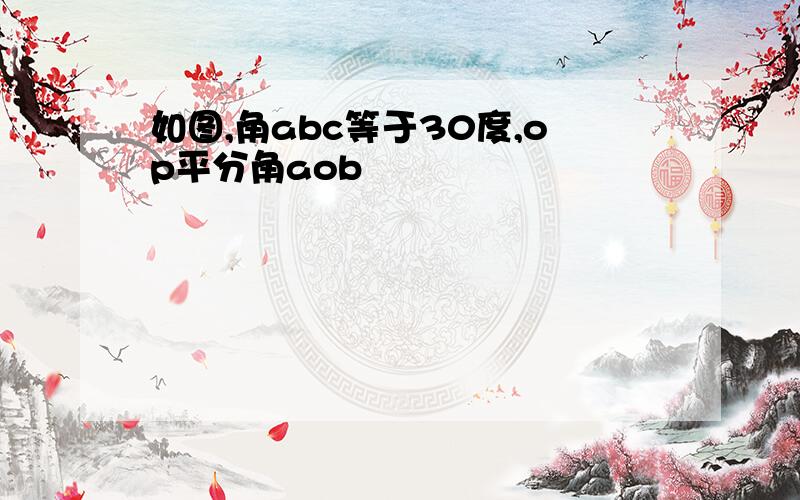 如图,角abc等于30度,op平分角aob