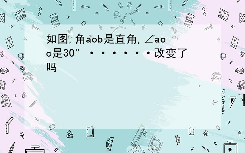 如图,角aob是直角,∠aoc是30°······改变了吗