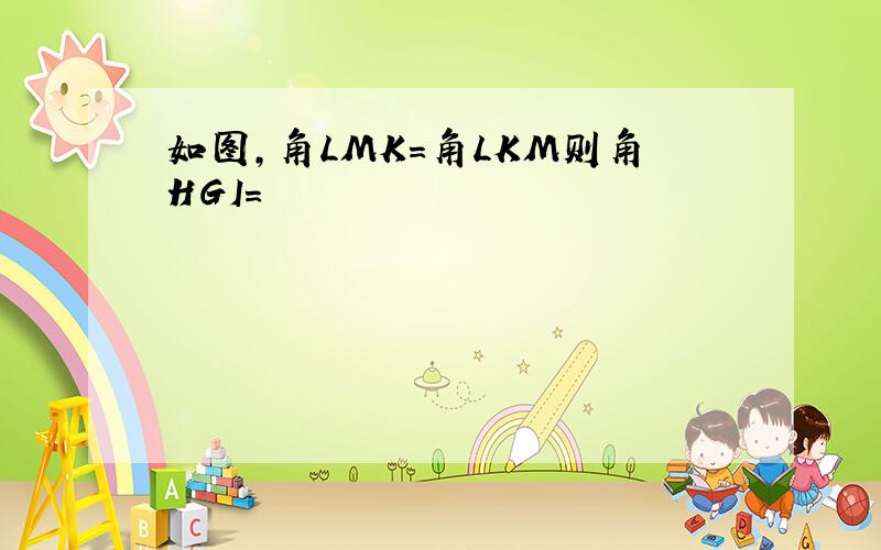 如图,角LMK=角LKM则角HGI=