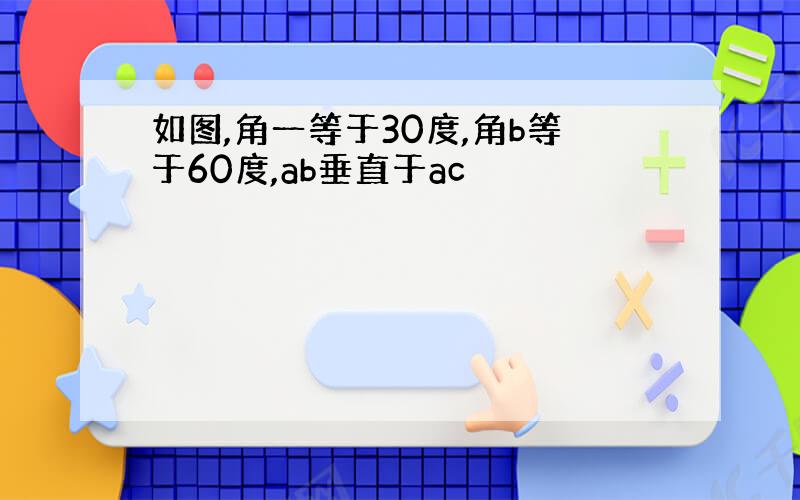 如图,角一等于30度,角b等于60度,ab垂直于ac