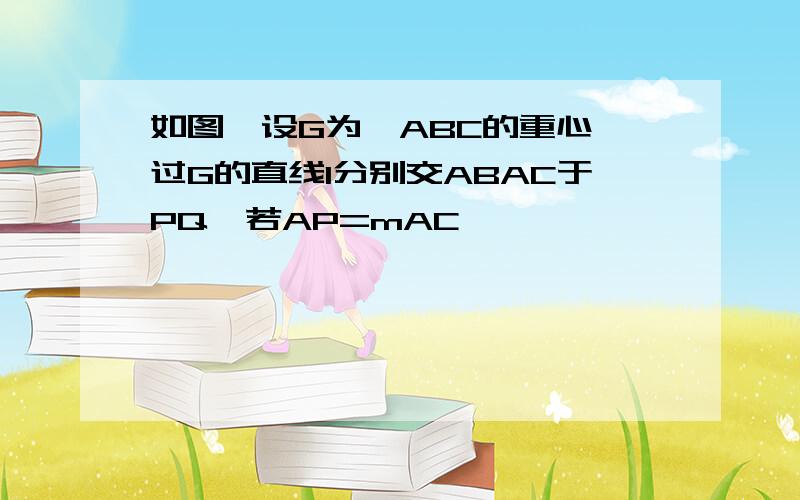 如图,设G为△ABC的重心,过G的直线l分别交ABAC于PQ,若AP=mAC,