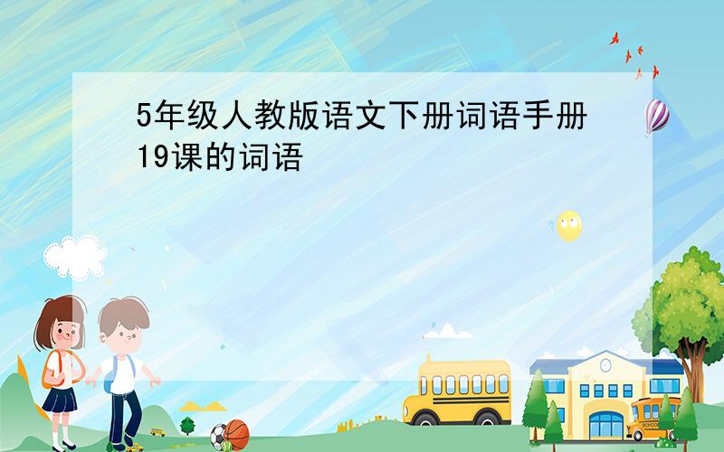 5年级人教版语文下册词语手册19课的词语