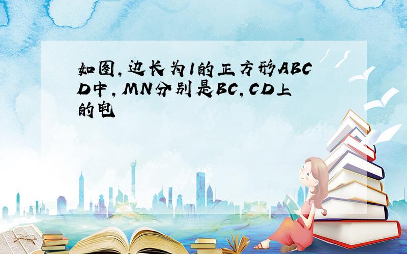 如图,边长为1的正方形ABCD中,MN分别是BC,CD上的电